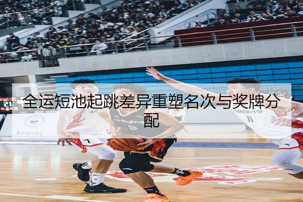 全运短池起跳差异重塑名次与奖牌分配